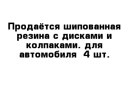 Продаётся шипованная резина с дисками и колпаками. для автомобиля -4 шт.